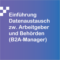 Einführung Datenaustausch zw. Arbeitgeber und Behörden (B2A-Manager)